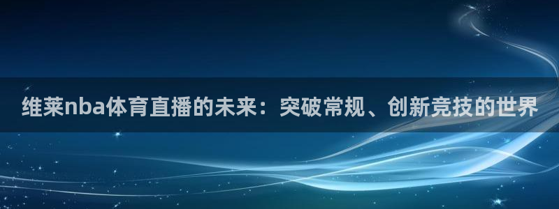 今日五星体育电视节目表：维莱nba体育直播的未来：突破常规、创新竞技的世界