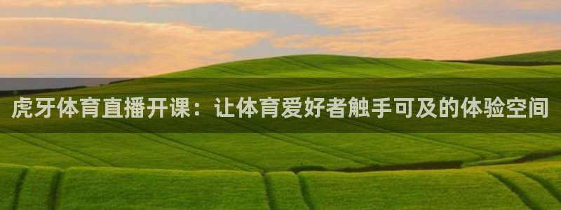 上海五星体育直播时间：虎牙体育直播开课：让体育爱好者触手可及的体验空间