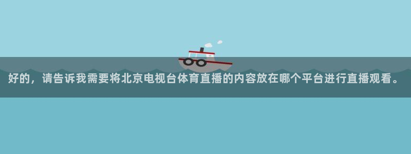 五星体育在线直播免费观看高清：好的，请告诉我需要将北京电视台体育直播的内容放在哪个平台进行直播观看。