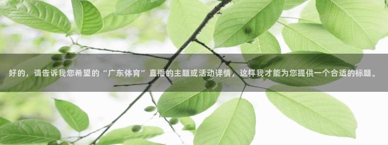 上海五星体育在线高清直播：好的，请告诉我您希望的“广东体育”直播的主题或活动详情，这样我才能为您提供一个合适的标题。